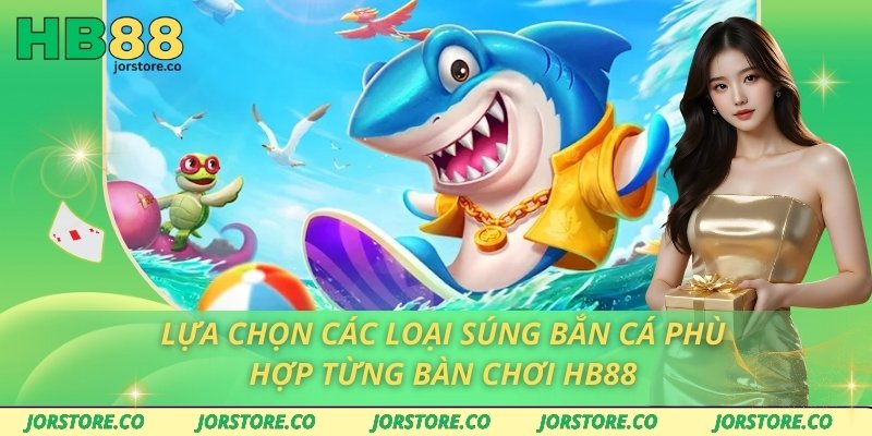 Lựa Chọn Các Loại Súng Bắn Cá Phù Hợp Từng Bàn Chơi HB88 Lựa Chọn Các Loại Súng Bắn Cá Phù Hợp Từng Bàn Chơi HB88